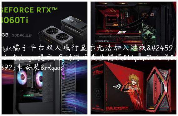 Origin橘子平台双人成行显示无法加入游戏怎么办/origin提示:启动游戏发生错误“双人成行未安装”