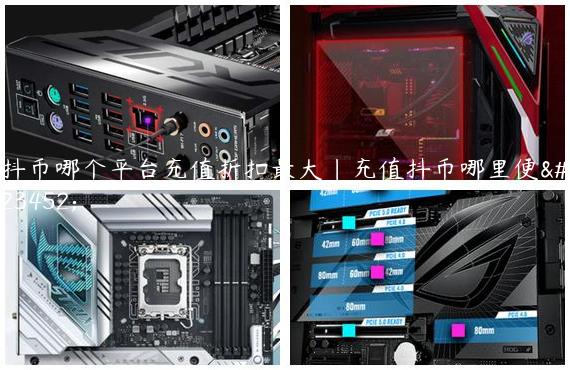抖币哪个平台充值折扣最大|充值抖币哪里便宜