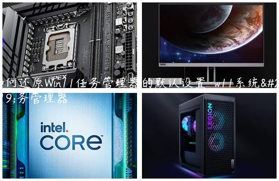 如何还原Win11任务管理器的默认设置-w11系统任务管理器