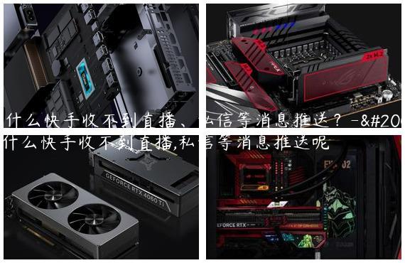 为什么快手收不到直播、私信等消息推送？-为什么快手收不到直播,私信等消息推送呢