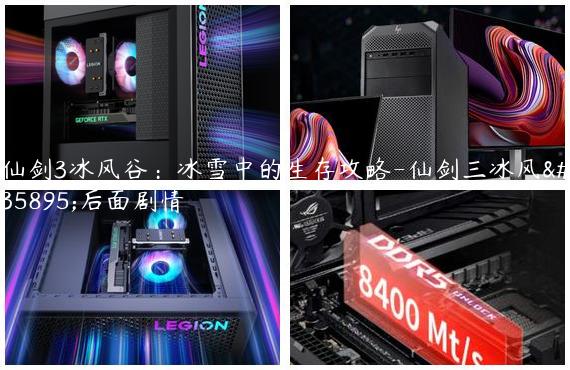 仙剑3冰风谷：冰雪中的生存攻略-仙剑三冰风谷后面剧情