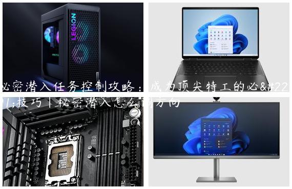 秘密潜入任务控制攻略：成为顶尖特工的必备技巧|秘密潜入怎么调方向