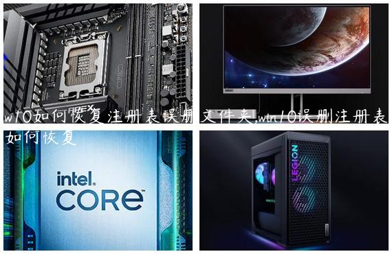 w10如何恢复注册表误删文件夹,win10误删注册表如何恢复