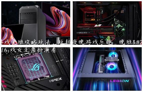 游戏晚班攻略玩法，玩转夜晚游戏乐趣_晚班游戏女主角扮演者