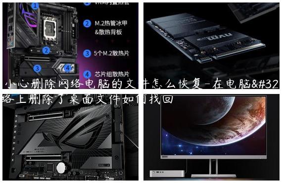 不小心删除网络电脑的文件怎么恢复-在电脑网络上删除了桌面文件如何找回