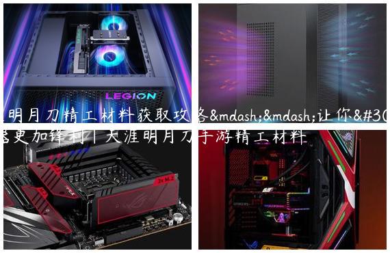 天涯明月刀精工材料获取攻略——让你的武器更加锋利|天涯明月刀手游精工材料