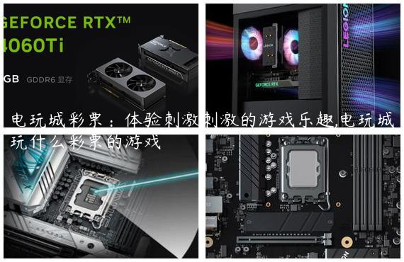 电玩城彩票：体验刺激刺激的游戏乐趣,电玩城玩什么彩票的游戏