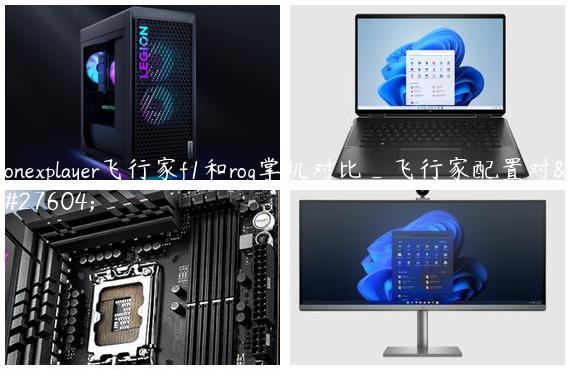 onexplayer飞行家f1和rog掌机对比_飞行家配置对比