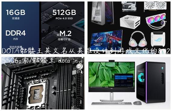 DOTA骷髅王英文名从英雄设计到游戏文化的探索/骷髅王 dota