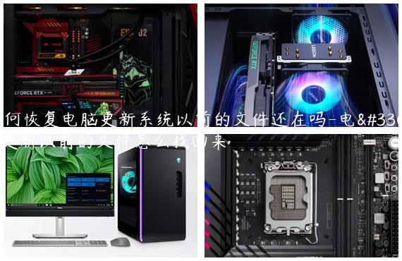 如何恢复电脑更新系统以前的文件还在吗-电脑更新以前的文件怎么找回来