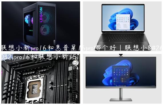 联想小新pro16和惠普星16pro哪个好|联想小新pro16和联想小新15