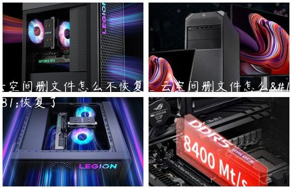 云空间删文件怎么不恢复_云空间删文件怎么不恢复了