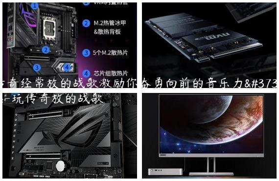 传奇经常放的战歌激励你奋勇向前的音乐力量-玩传奇放的战歌