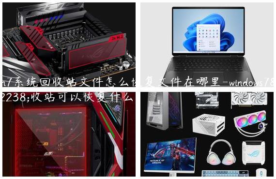 win7系统回收站文件怎么恢复文件在哪里-windows7回收站可以恢复什么