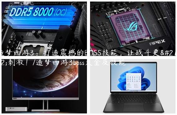 造梦西游3：打造震撼的BOSS技能，让战斗更加刺激！/造梦西游3boss大全及技能