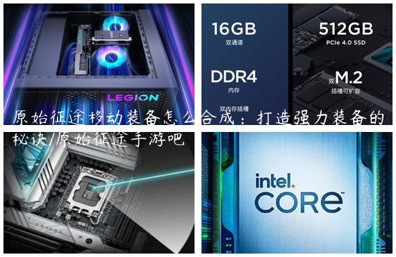 原始征途移动装备怎么合成：打造强力装备的秘诀/原始征途手游吧