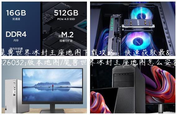 魔兽世界冰封王座地图下载攻略：快速获取最新版本地图/魔兽世界冰封王座地图怎么安装