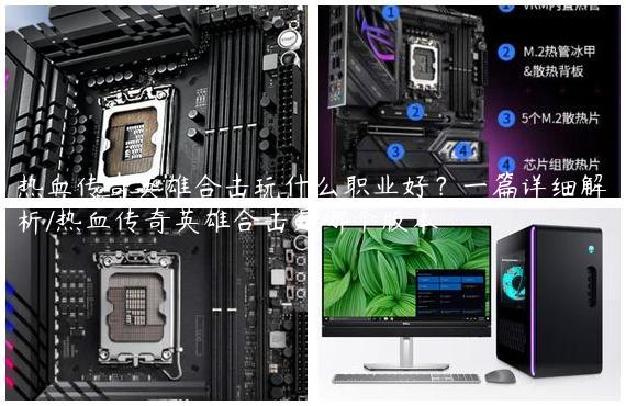 热血传奇英雄合击玩什么职业好？一篇详细解析/热血传奇英雄合击是哪个版本