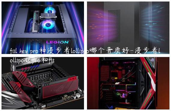 fiil key pro和漫步者lollipro哪个音质好-漫步者lollipods pro和fit