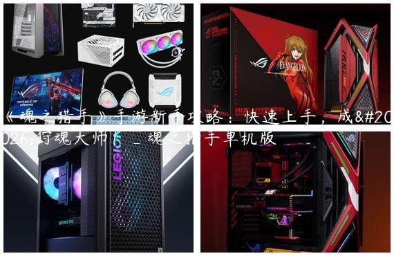 《魂之猎手》手游新手攻略：快速上手，成为狩魂大师！_魂之猎手单机版
