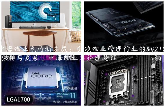 中海物业老将新总裁：引领物业管理行业的创新与发展_中海物业总经理是谁