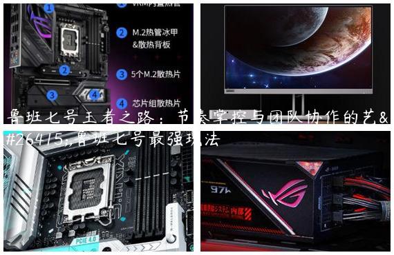 鲁班七号王者之路：节奏掌控与团队协作的艺术,鲁班七号最强玩法