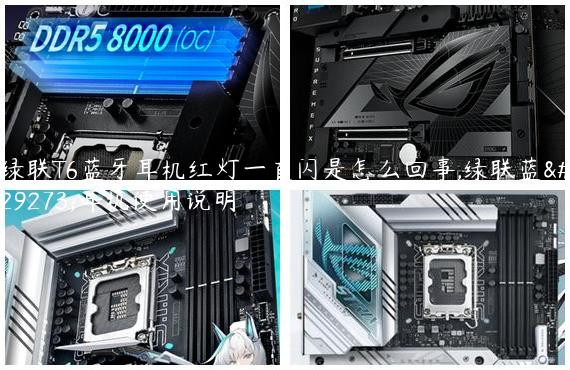 绿联T6蓝牙耳机红灯一直闪是怎么回事,绿联蓝牙耳机使用说明