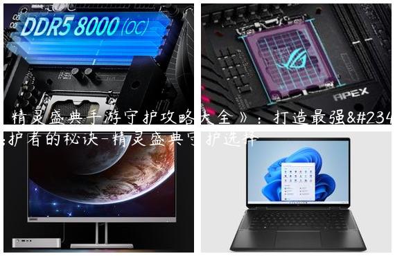 《精灵盛典手游守护攻略大全》：打造最强守护者的秘诀-精灵盛典守护选择