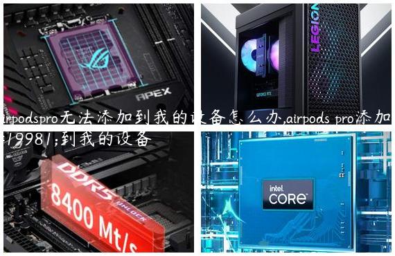 airpodspro无法添加到我的设备怎么办,airpods pro添加不到我的设备