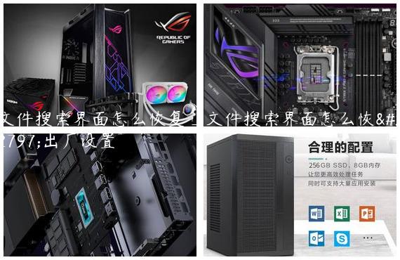 文件搜索界面怎么恢复_文件搜索界面怎么恢复出厂设置