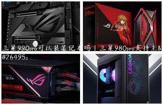 三星990pro可以装笔记本吗|三星980pro支持主板