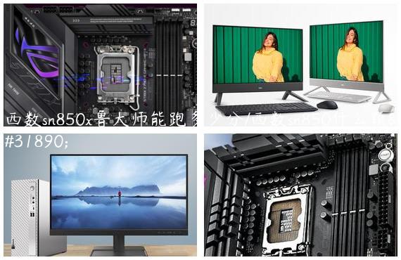 西数sn850x鲁大师能跑多少分/西数sn850什么颗粒