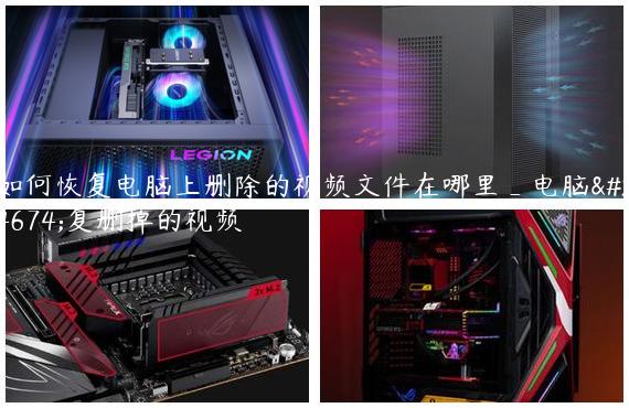 如何恢复电脑上删除的视频文件在哪里_电脑恢复删掉的视频