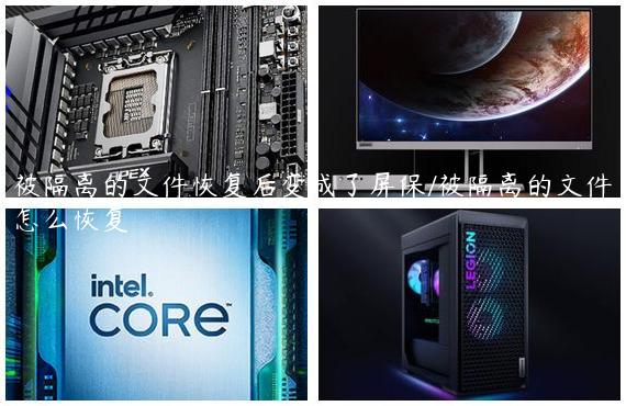 被隔离的文件恢复后变成了屏保/被隔离的文件怎么恢复