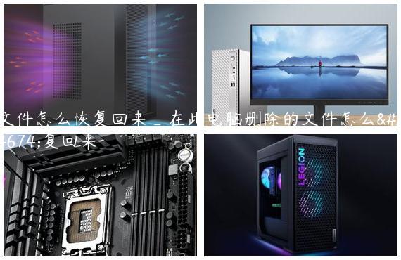 文件怎么恢复回来_在此电脑删除的文件怎么恢复回来