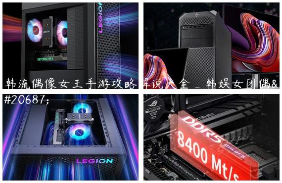 韩流偶像女王手游攻略解说大全_韩娱女团偶像