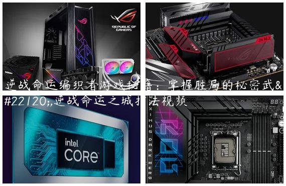 逆战命运编织者游戏秘籍：掌握胜局的秘密武器,逆战命运之城打法视频