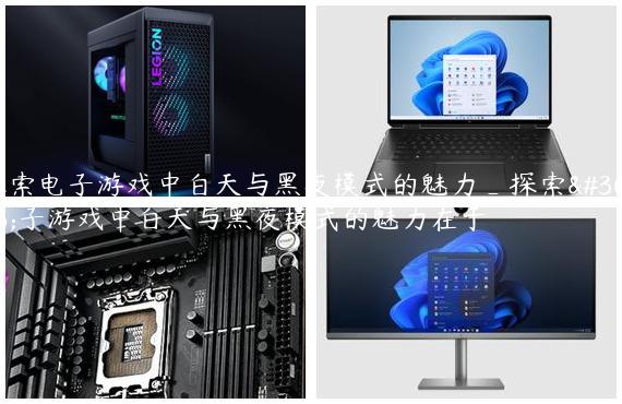 探索电子游戏中白天与黑夜模式的魅力_探索电子游戏中白天与黑夜模式的魅力在于