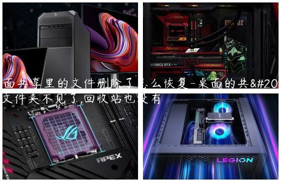 桌面共享里的文件删除了怎么恢复-桌面的共享文件夹不见了,回收站也没有