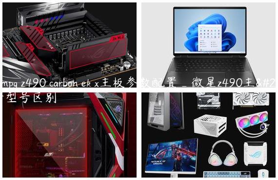 微星mpg z490 carbon ek x主板参数配置_微星z490主板各个型号区别