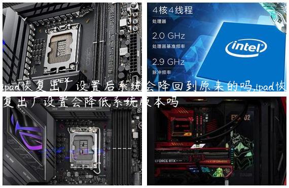ipad恢复出厂设置后系统会降回到原来的吗,ipad恢复出厂设置会降低系统版本吗