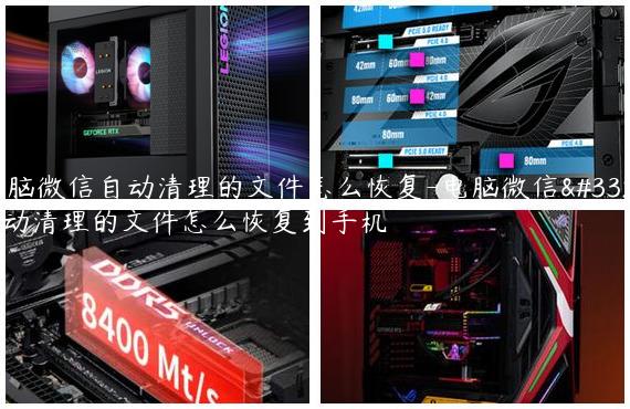 电脑微信自动清理的文件怎么恢复-电脑微信自动清理的文件怎么恢复到手机