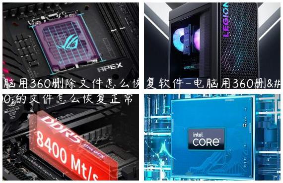 电脑用360删除文件怎么恢复软件-电脑用360删除的文件怎么恢复正常