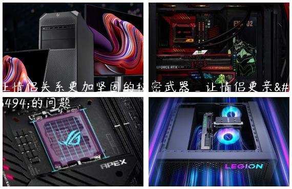 让情侣关系更加坚固的秘密武器_让情侣更亲密的问题