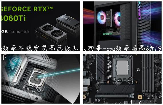 cpu频率不稳定忽高忽低怎么回事-cpu频率居高不下