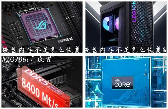硬盘内存不足怎么恢复,硬盘内存不足怎么恢复出厂设置