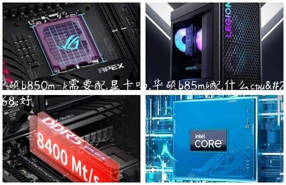 华硕b850m-k需要配显卡吗,华硕b85mk配什么cpu最好