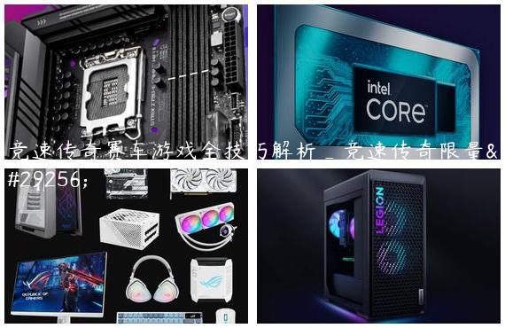 竞速传奇赛车游戏全技巧解析_竞速传奇限量版