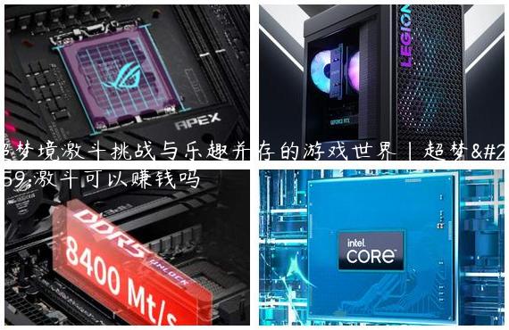 超梦境激斗挑战与乐趣并存的游戏世界|超梦境激斗可以赚钱吗