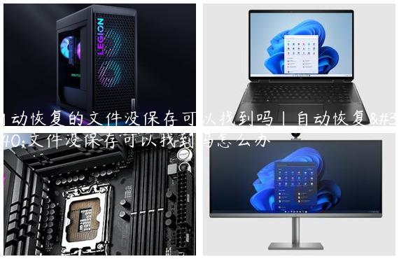 自动恢复的文件没保存可以找到吗|自动恢复的文件没保存可以找到吗怎么办